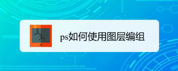 ps图层怎么编组与取消编组? ps图层编组技巧